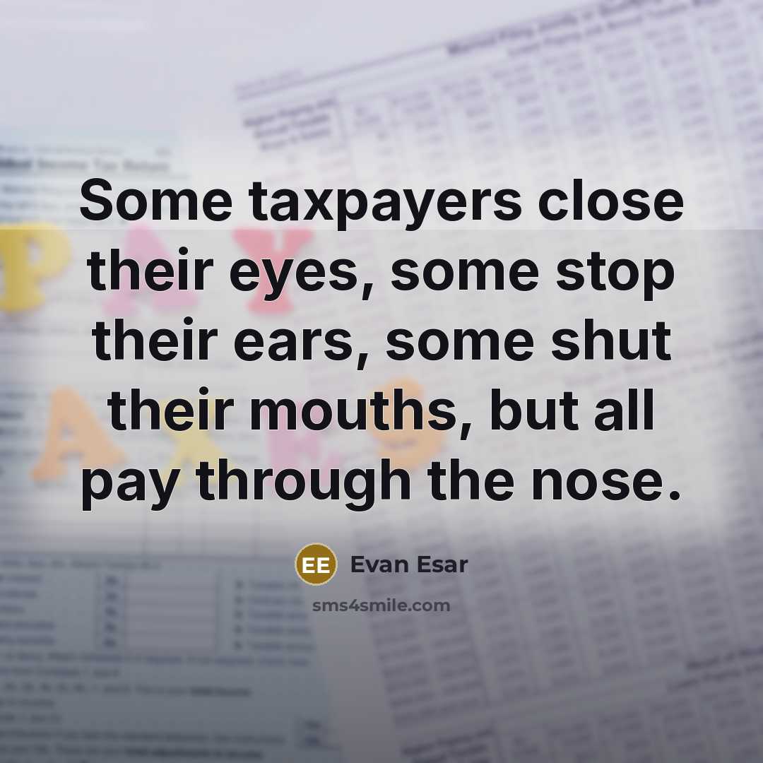 “Some taxpayers close their eyes, some stop their ears, some shut their mouths, but all pay through the nose.” quote by Evan Esar