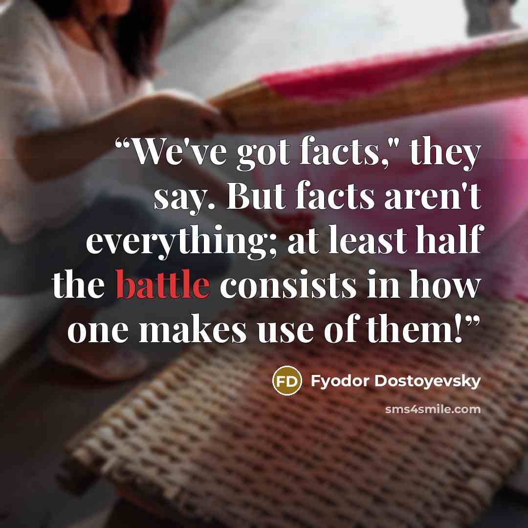 “We've got facts," they say. But facts aren't everything; at least half the battle consists in how one makes use of them!” quote by Fyodor Dostoyevsky