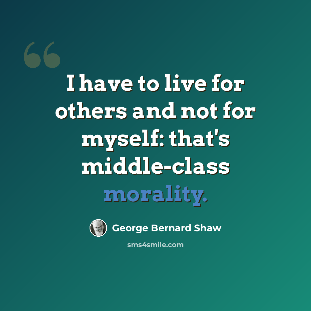 “I have to live for others and not for myself: that's middle-class morality.” quote by George Bernard Shaw