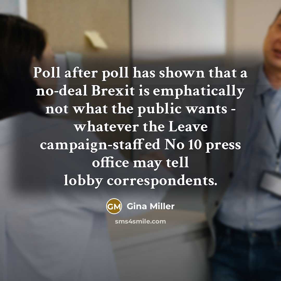 “Poll after poll has shown that a no-deal Brexit is emphatically not what the public wants - whatever the Leave campaign-staffed No 10 press office may tell lobby correspondents.” quote by Gina Miller