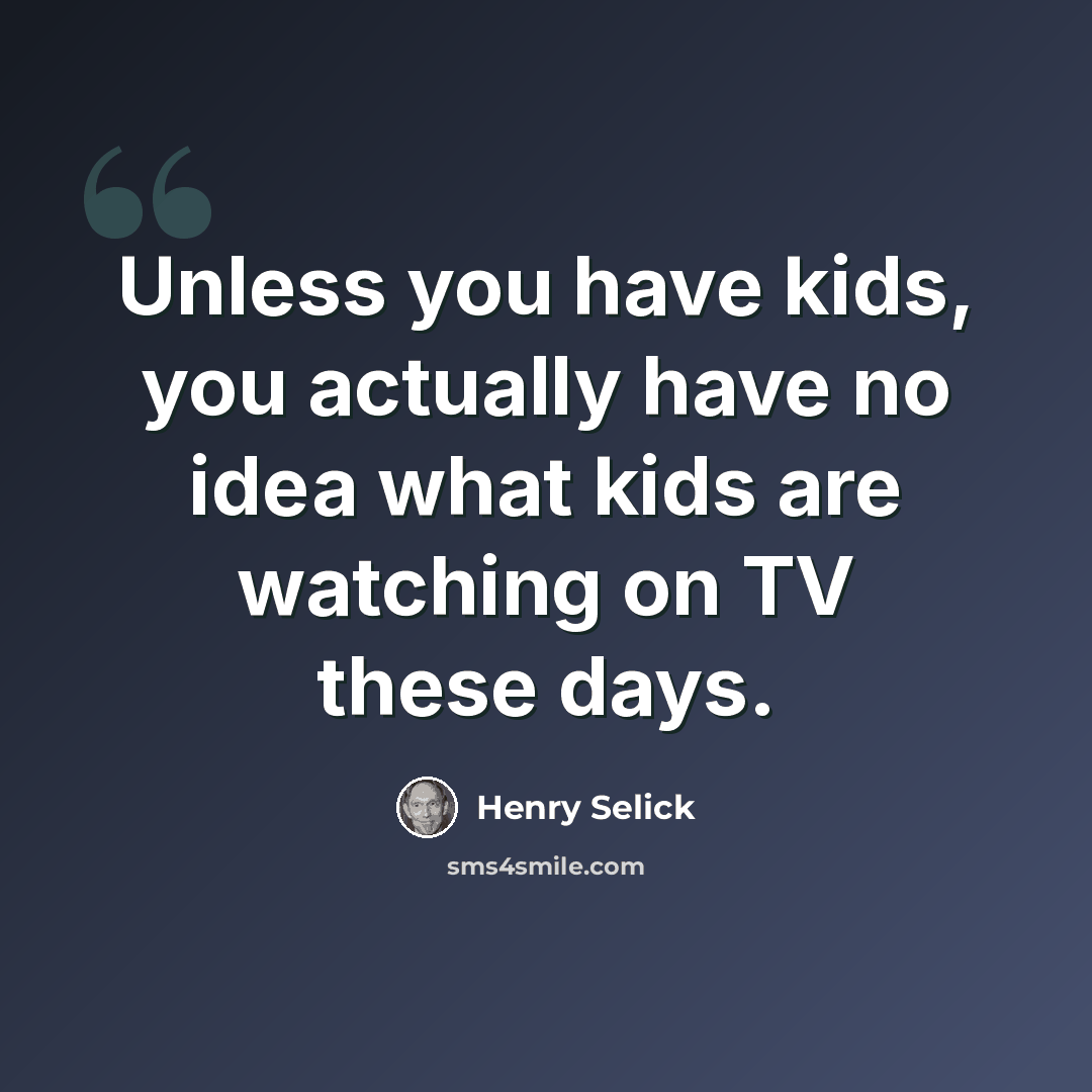 “Unless you have kids, you actually have no idea what kids are watching on TV these days.” quote by Henry Selick