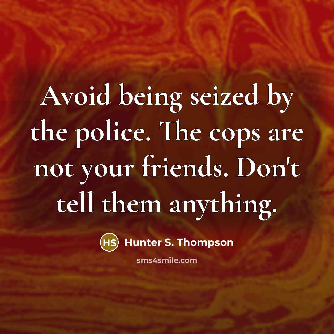 “Avoid being seized by the police. The cops are not your friends. Don't tell them anything.” quote by Hunter S. Thompson