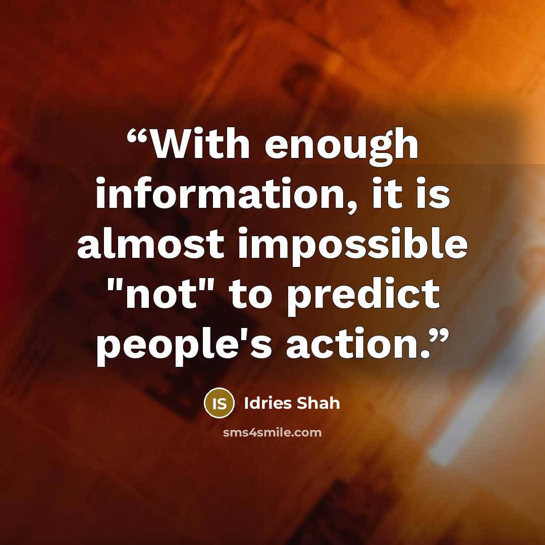 “With enough information, it is almost impossible "not" to predict people's action.” quote by Idries Shah