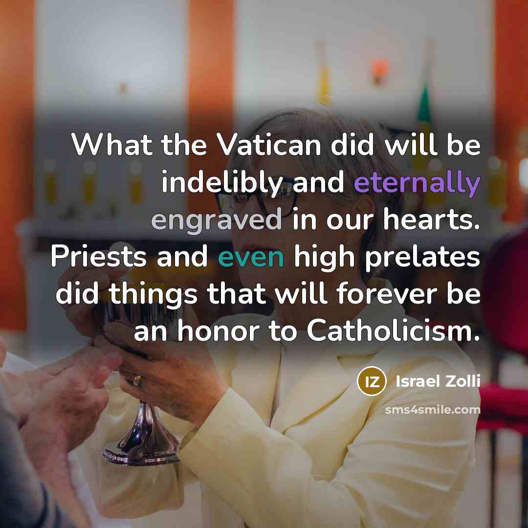 “What the Vatican did will be indelibly and eternally engraved in our hearts. Priests and even high prelates did things that will forever be an honor to Catholicism.” quote by Israel Zolli