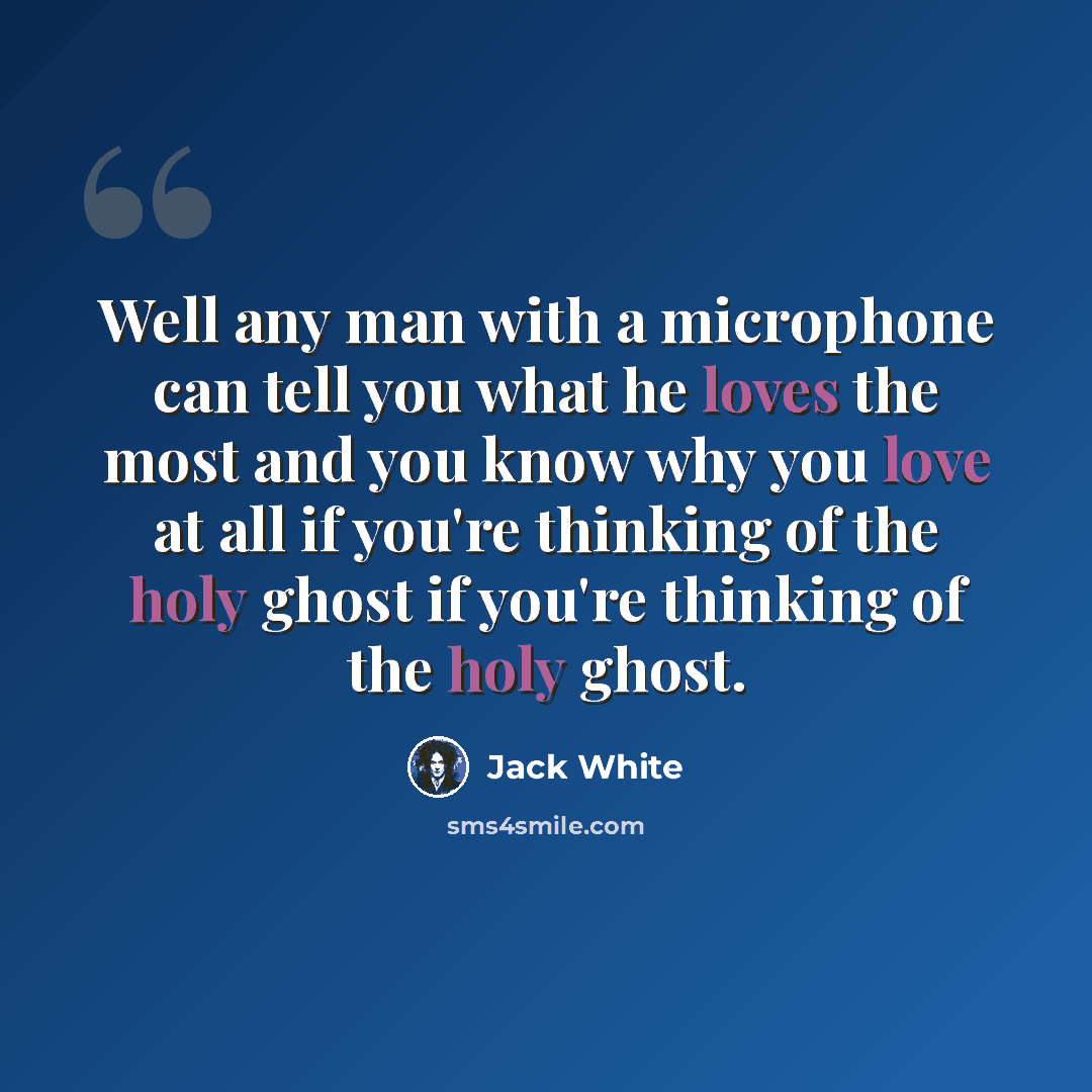 “Well any man with a microphone can tell you what he loves the most and you know why you love at all if you're thinking of the holy ghost if you're thinking of the holy ghost.” quote by Jack White