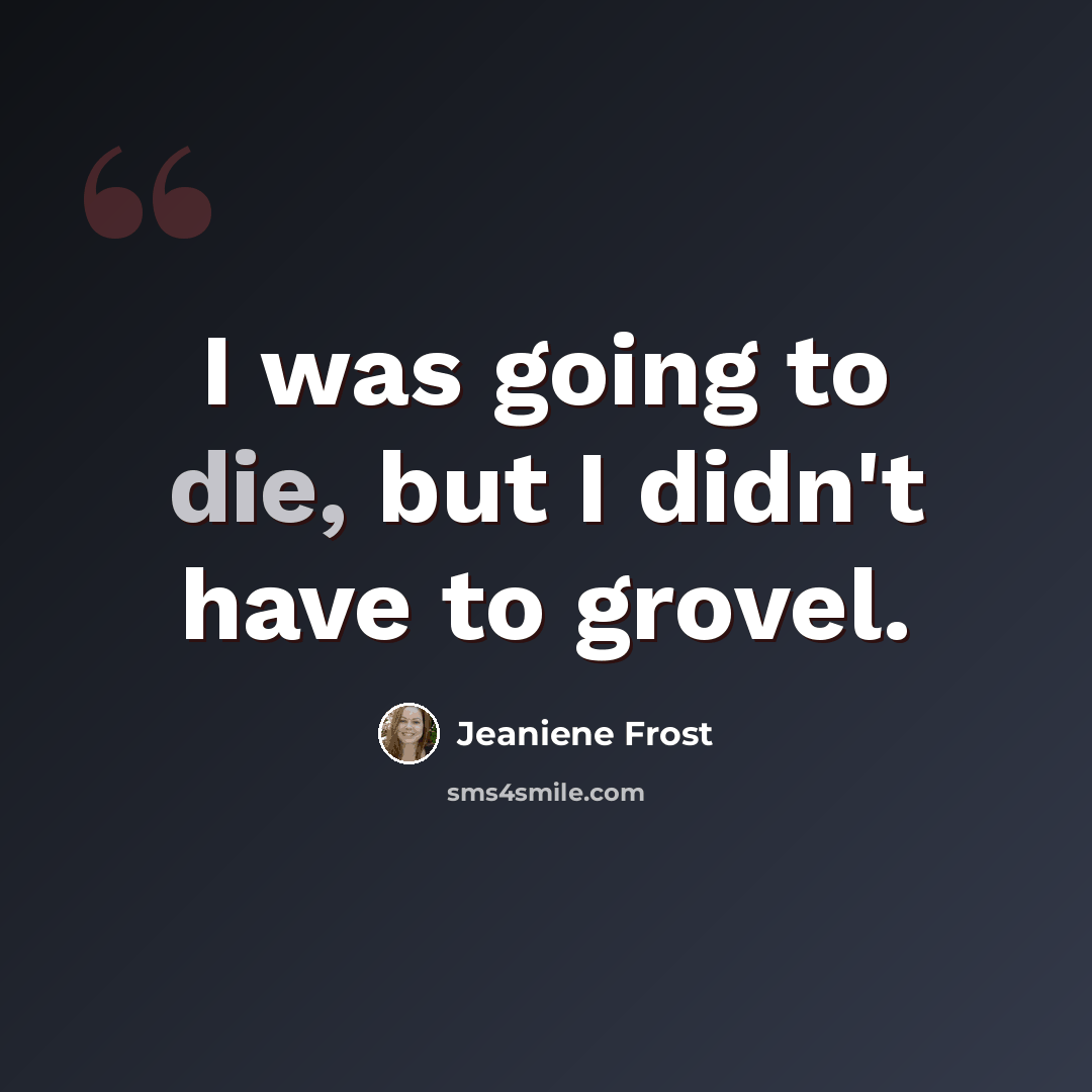 “I was going to die, but I didn't have to grovel.” quote by Jeaniene Frost