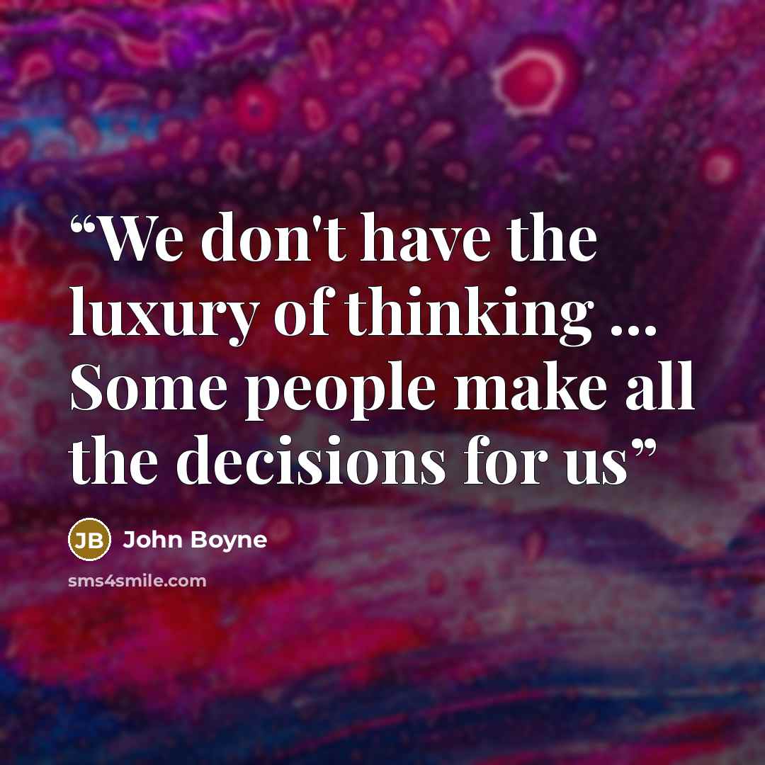 “We don't have the luxury of thinking ... Some people make all the decisions for us” quote by John Boyne