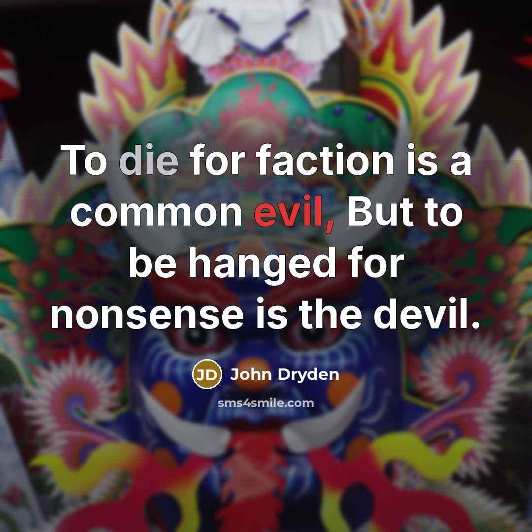“To die for faction is a common evil, But to be hanged for nonsense is the devil.” quote by John Dryden