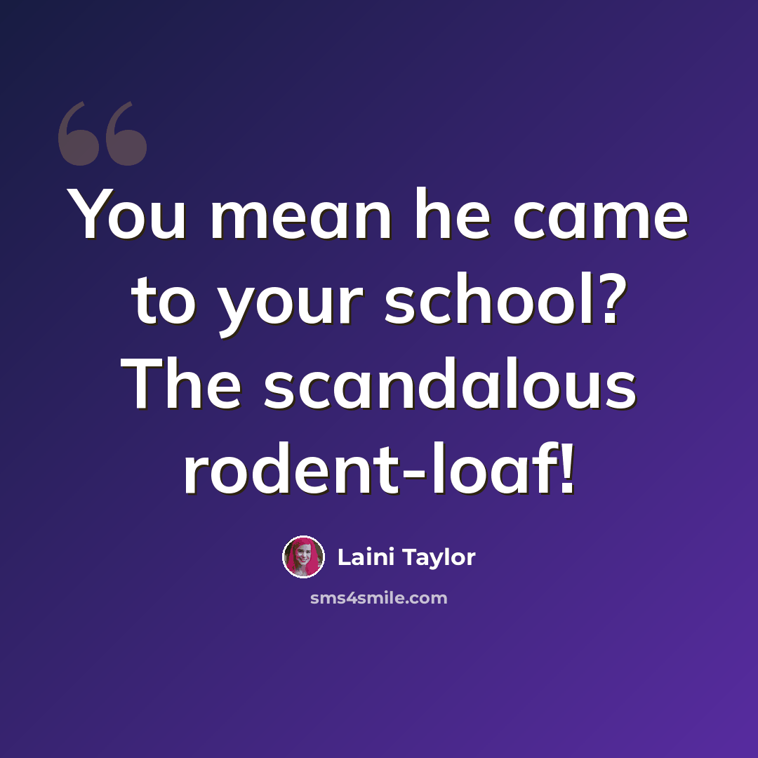 “You mean he came to your school? The scandalous rodent-loaf!” quote by Laini Taylor