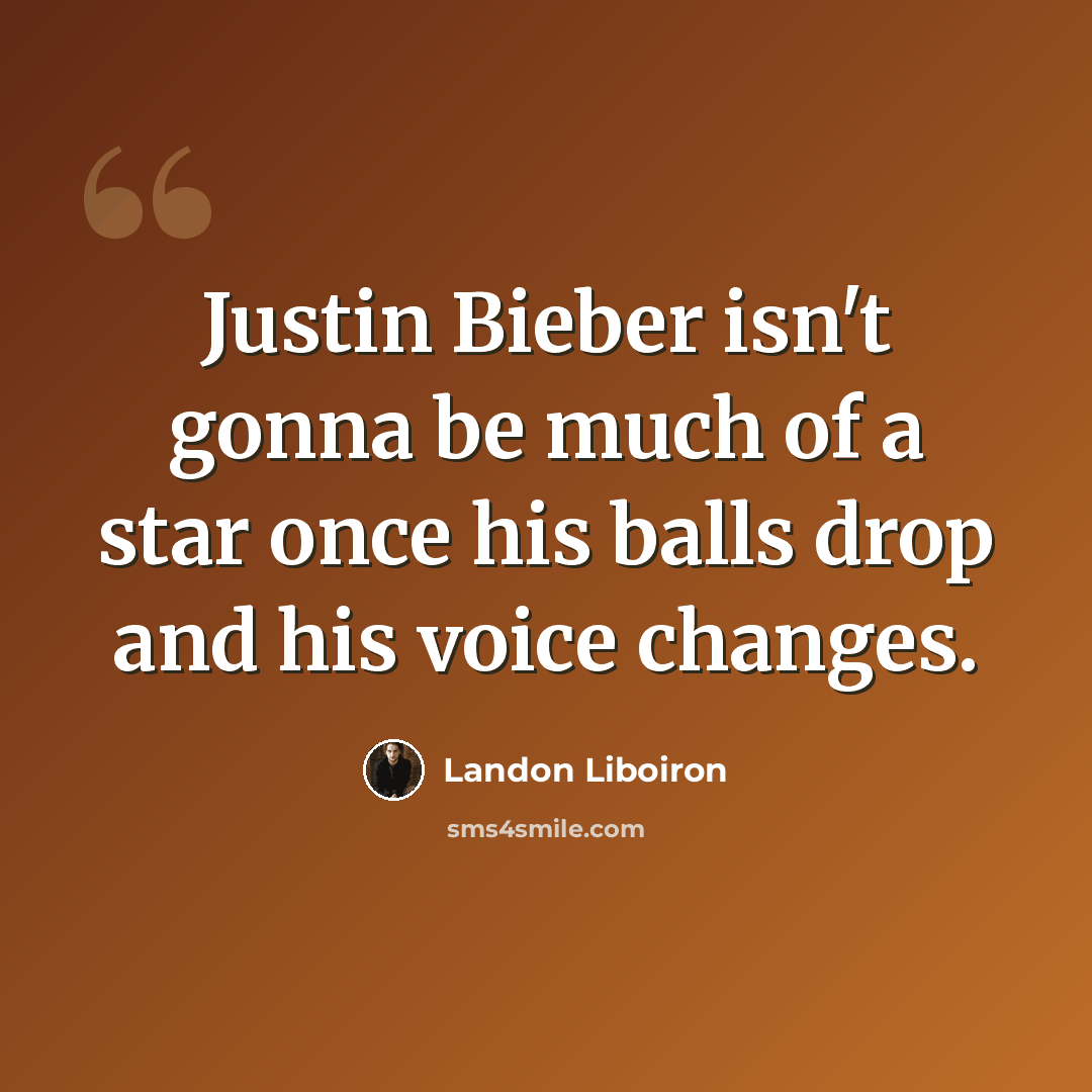 “Justin Bieber isn't gonna be much of a star once his balls drop and his voice changes.” quote by Landon Liboiron