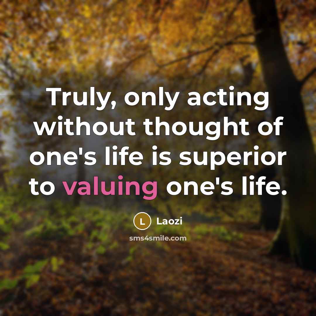 “Truly, only acting without thought of one's life is superior to valuing one's life.” quote by Laozi
