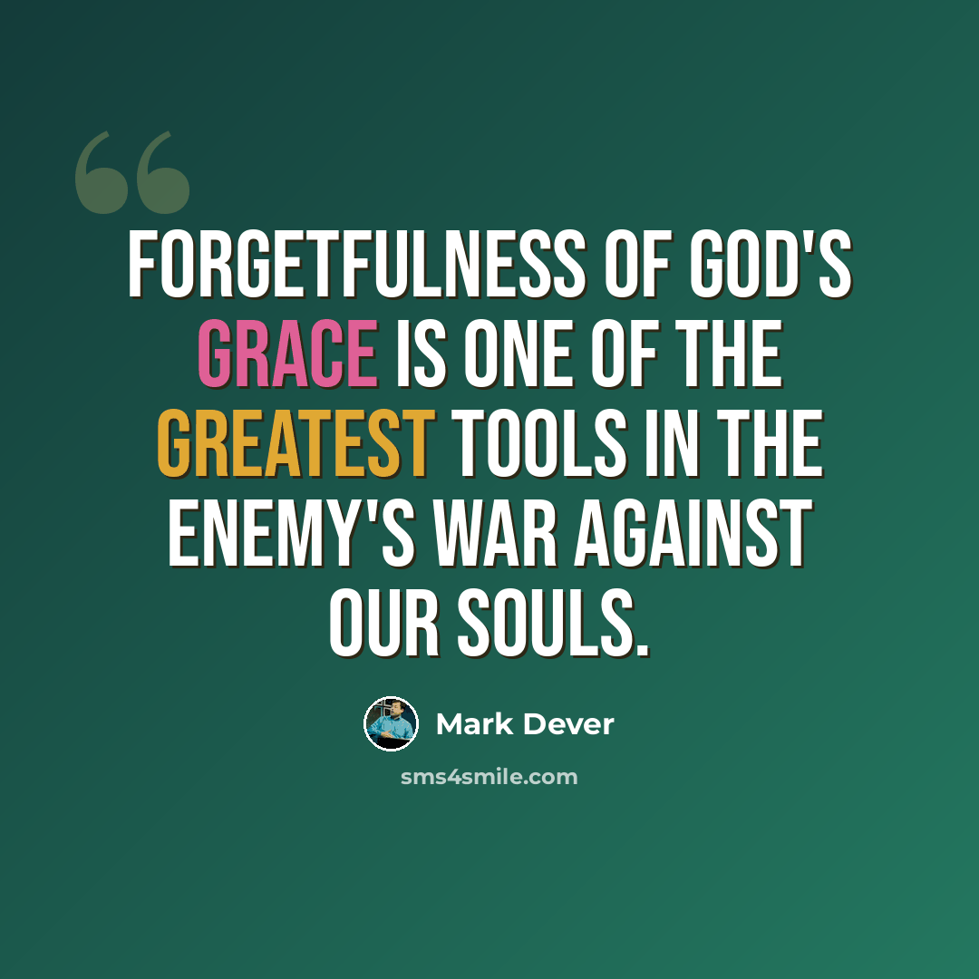 “Forgetfulness of God's grace is one of the greatest tools in the enemy's war against our souls.” quote by Mark Dever