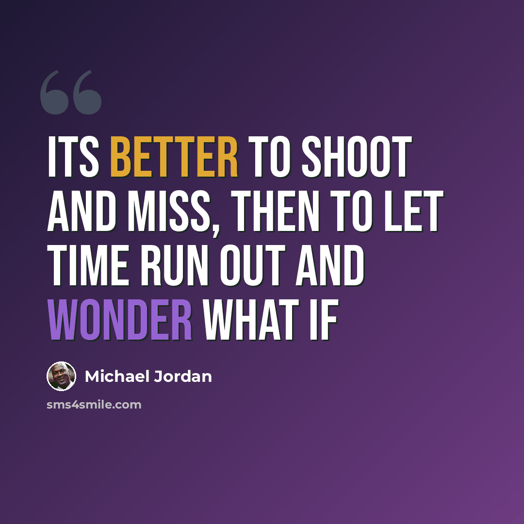 “Its better to shoot and miss, then to let time run out and wonder what if” quote by Michael Jordan