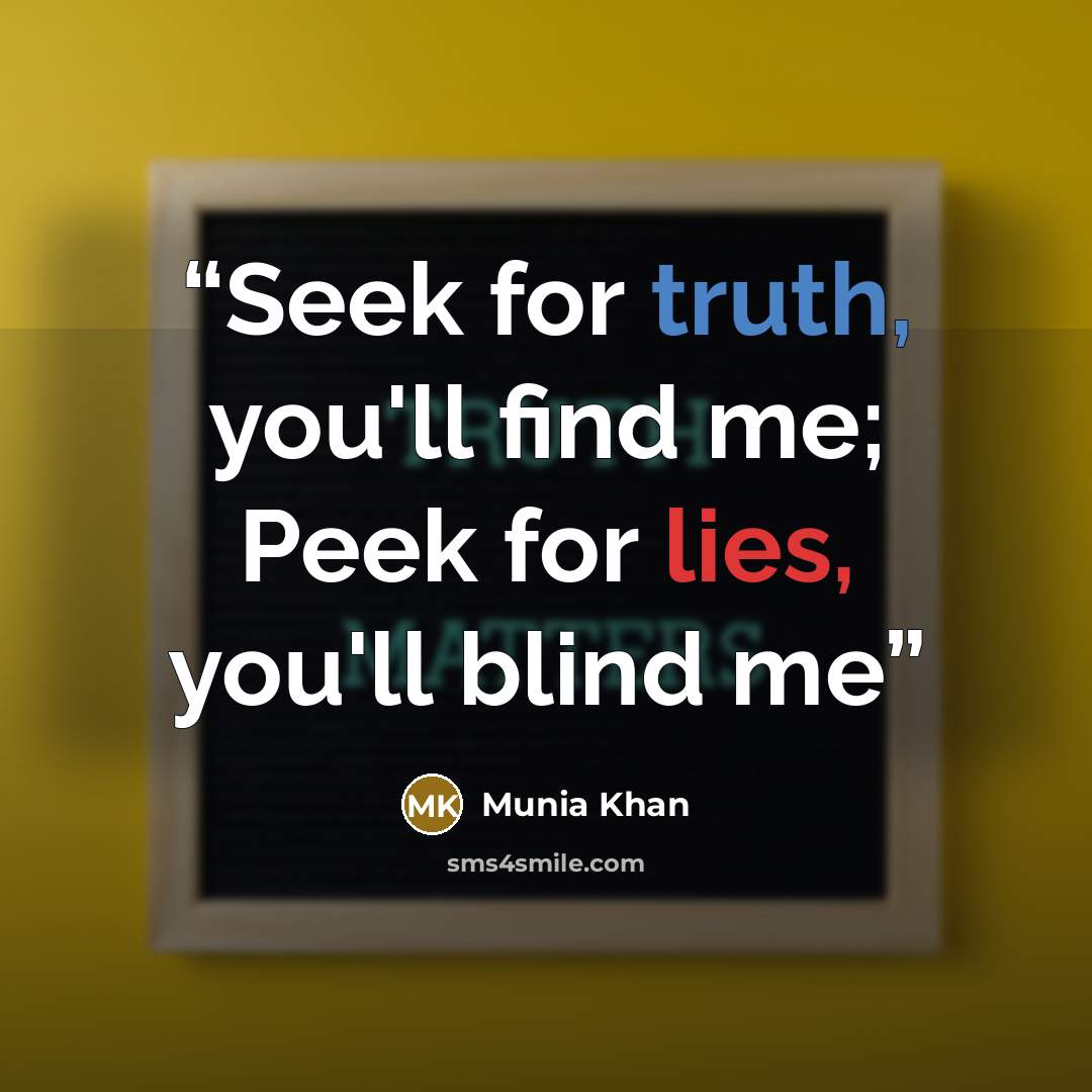 “Seek for truth, you'll find me; Peek for lies, you'll blind me” quote by Munia Khan