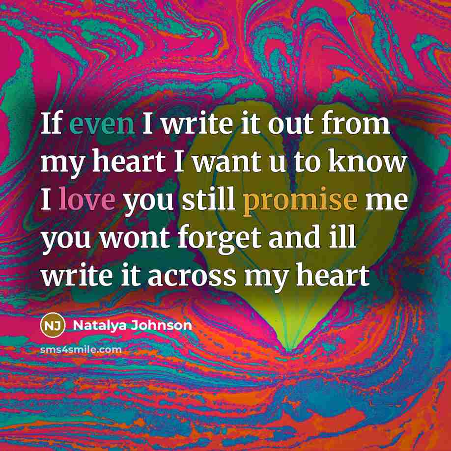 “If even I write it out from my heart I want u to know I love you still promise me you wont forget and ill write it across my heart” quote by Natalya Johnson