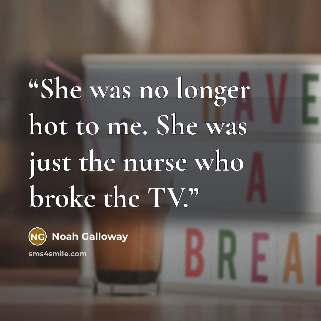 “She was no longer hot to me. She was just the nurse who broke the TV.” quote by Noah Galloway