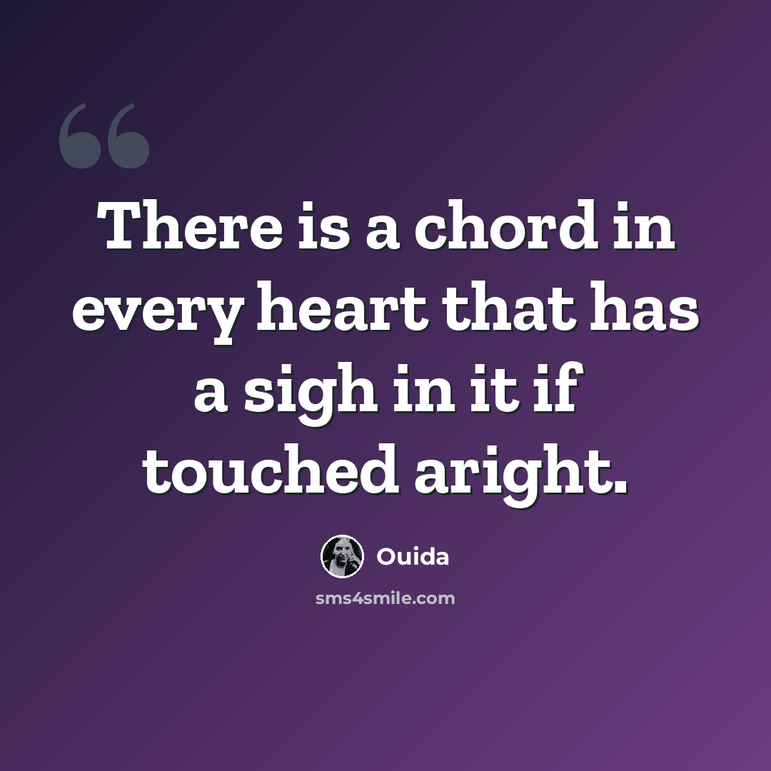 “There is a chord in every heart that has a sigh in it if touched aright.” quote by Ouida
