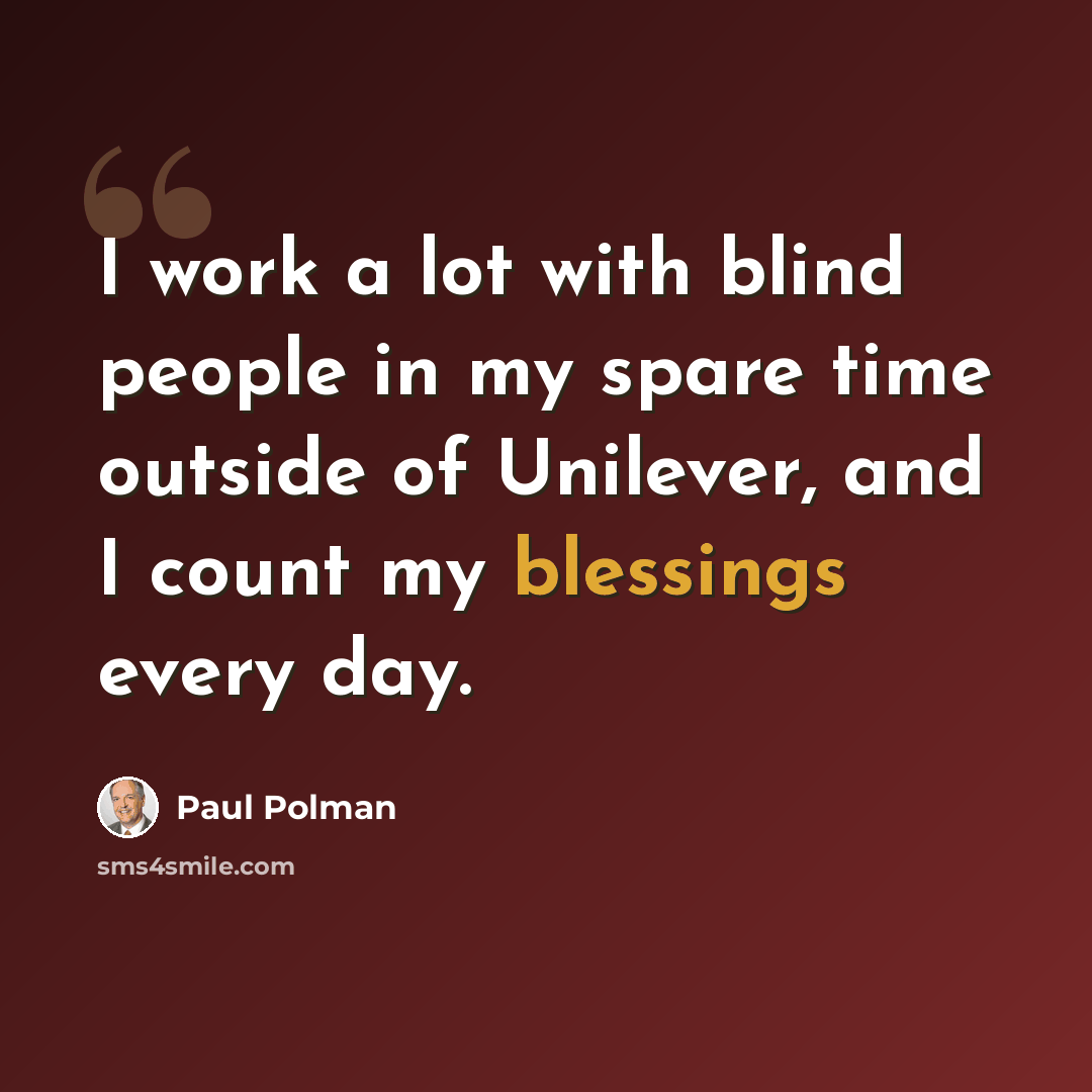 “I work a lot with blind people in my spare time outside of Unilever, and I count my blessings every day.” quote by Paul Polman