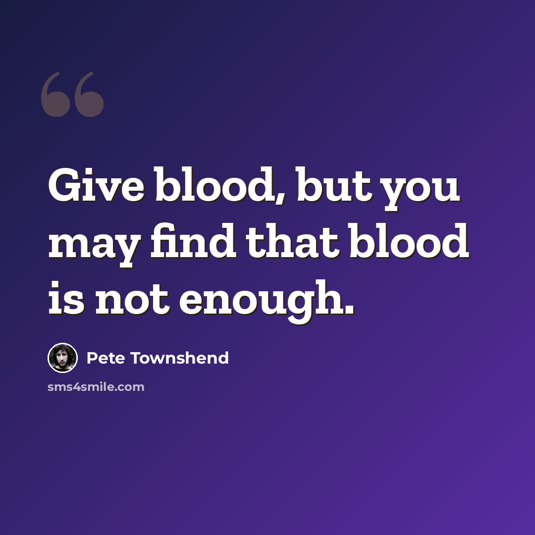 “Give blood, but you may find that blood is not enough.” quote by Pete Townshend