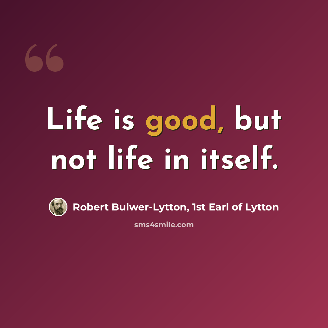 “Life is good, but not life in itself.” quote by Robert Bulwer-Lytton, 1st Earl of Lytton