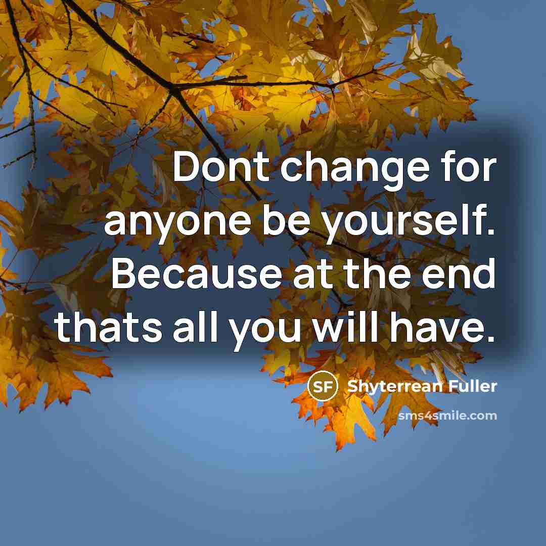 “Dont change for anyone be yourself. Because at the end thats all you will have.” quote by Shyterrean Fuller