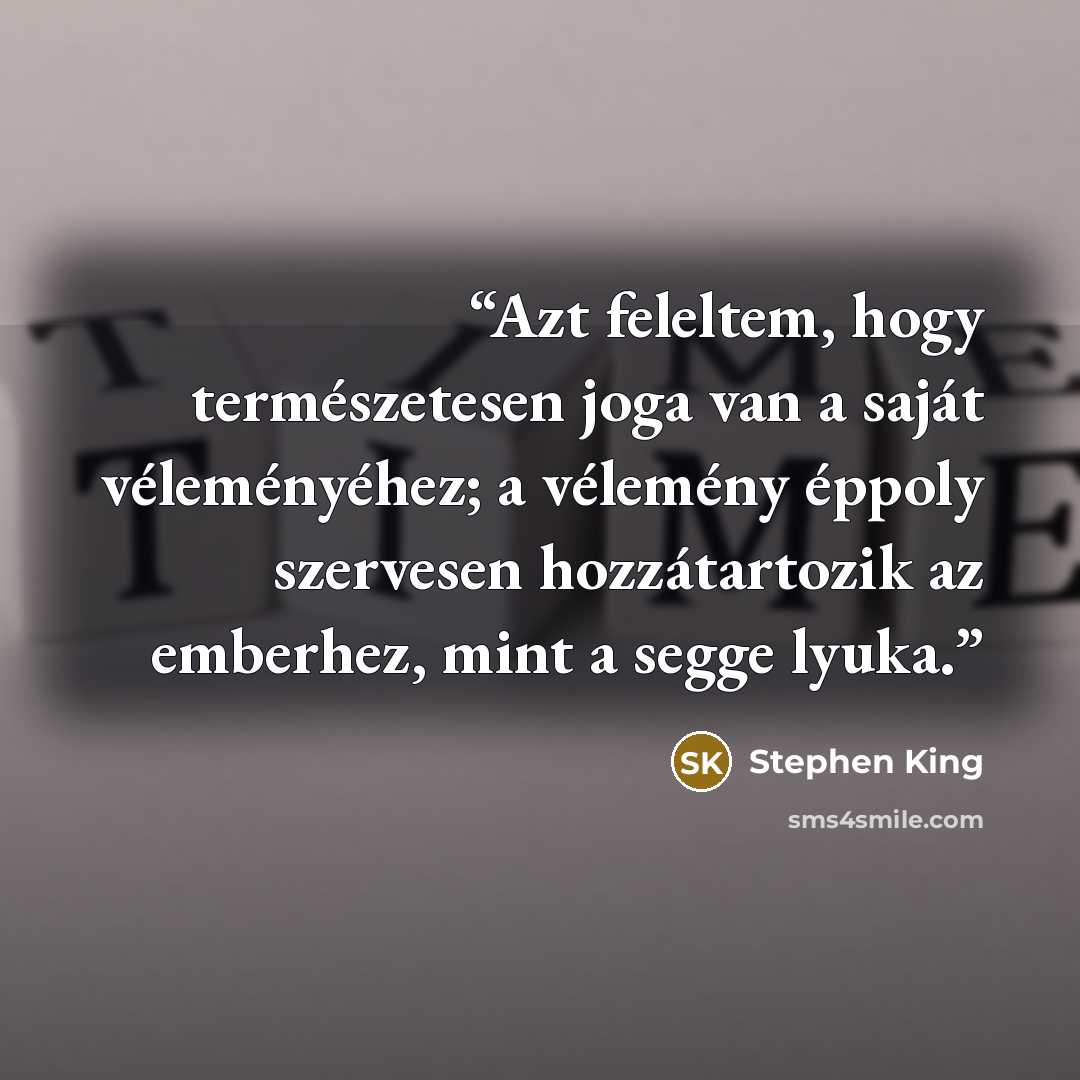 “Azt feleltem, hogy természetesen joga van a saját véleményéhez; a vélemény éppoly szervesen hozzátartozik az emberhez, mint a segge lyuka.” quote by Stephen King