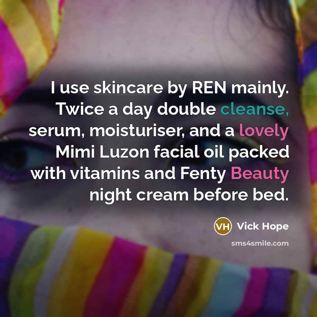“I use skincare by REN mainly. Twice a day double cleanse, serum, moisturiser, and a lovely Mimi Luzon facial oil packed with vitamins and Fenty Beauty night cream before bed.” quote by Vick Hope