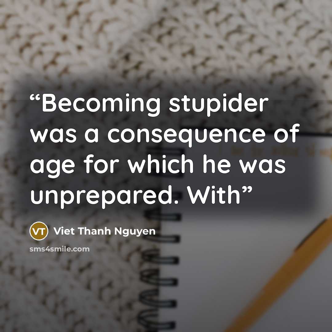 “Becoming stupider was a consequence of age for which he was unprepared. With” quote by Viet Thanh Nguyen
