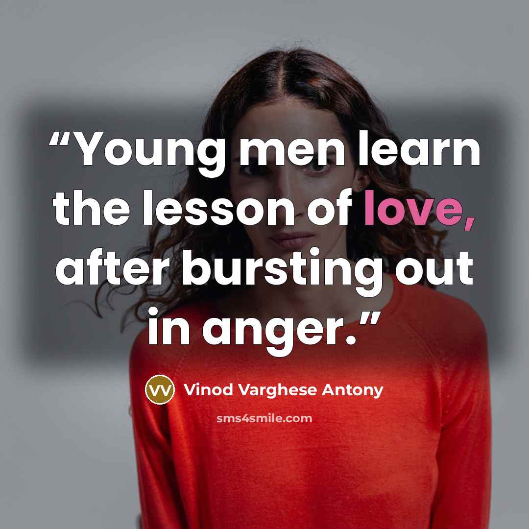 “Young men learn the lesson of love, after bursting out in anger.” quote by Vinod Varghese Antony