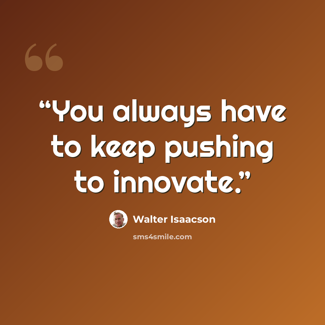 “You always have to keep pushing to innovate.” quote by Walter Isaacson