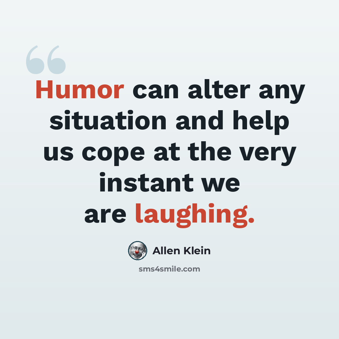 “Humor can alter any situation and help us cope at the very instant we are laughing.” quote by Allen Klein