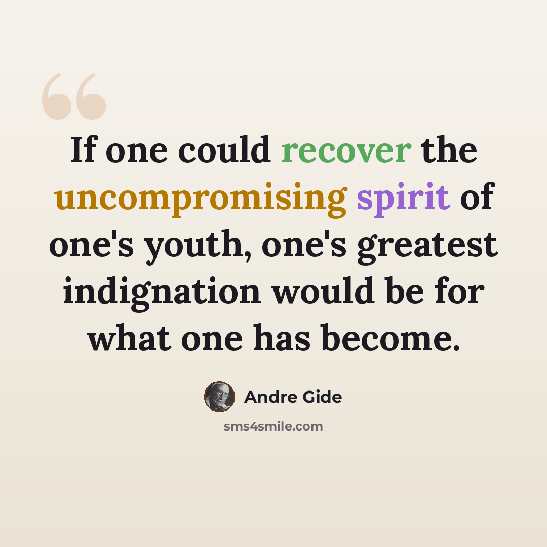 “If one could recover the uncompromising spirit of one's youth, one's greatest indignation would be for what one has become.” quote by Andre Gide