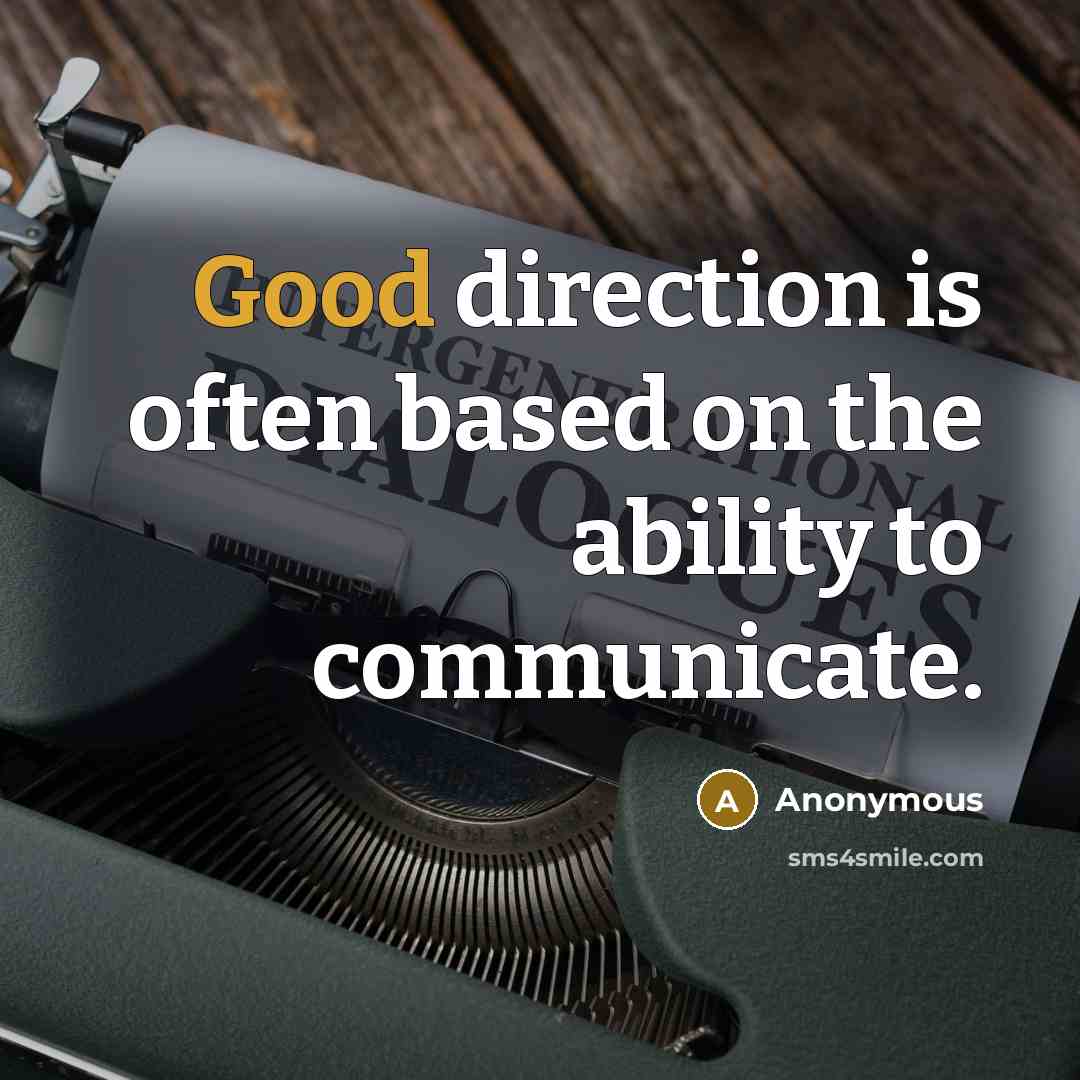 “Good direction is often based on the ability to communicate.” quote by Anonymous