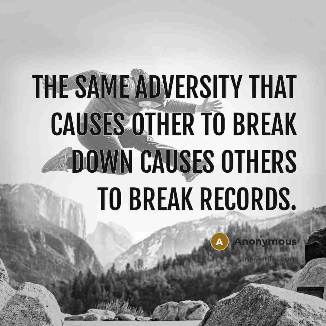 “The same adversity that causes other to break down causes others to break records.” quote by Anonymous