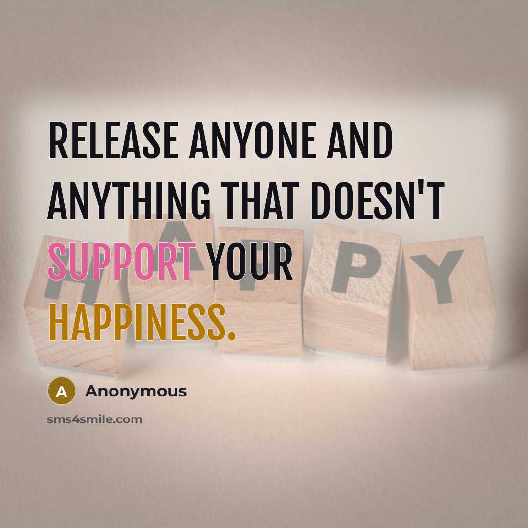 “Release anyone and anything that doesn't support your happiness.” quote by Anonymous