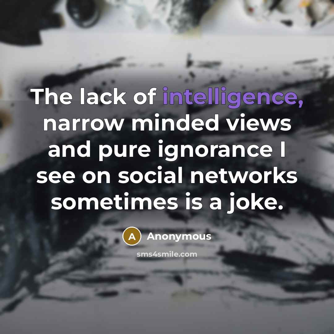 “The lack of intelligence, narrow minded views and pure ignorance I see on social networks sometimes is a joke.” quote by Anonymous