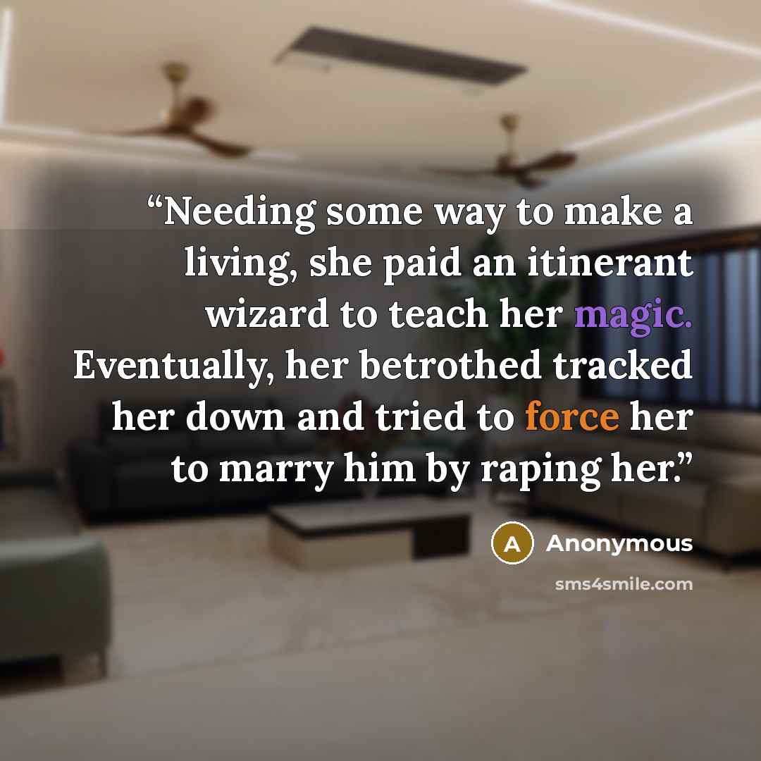 “Needing some way to make a living, she paid an itinerant wizard to teach her magic. Eventually, her betrothed tracked her down and tried to force her to marry him by raping her.” quote by Anonymous