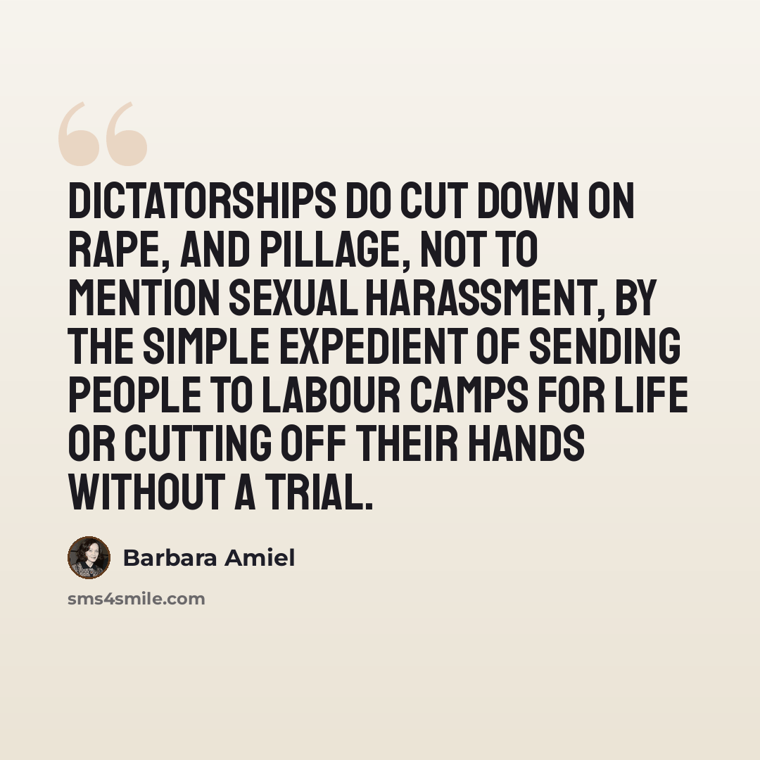 “Dictatorships do cut down on rape, and pillage, not to mention sexual harassment, by the simple expedient of sending people to labour camps for life or cutting off their hands without a trial.” quote by Barbara Amiel