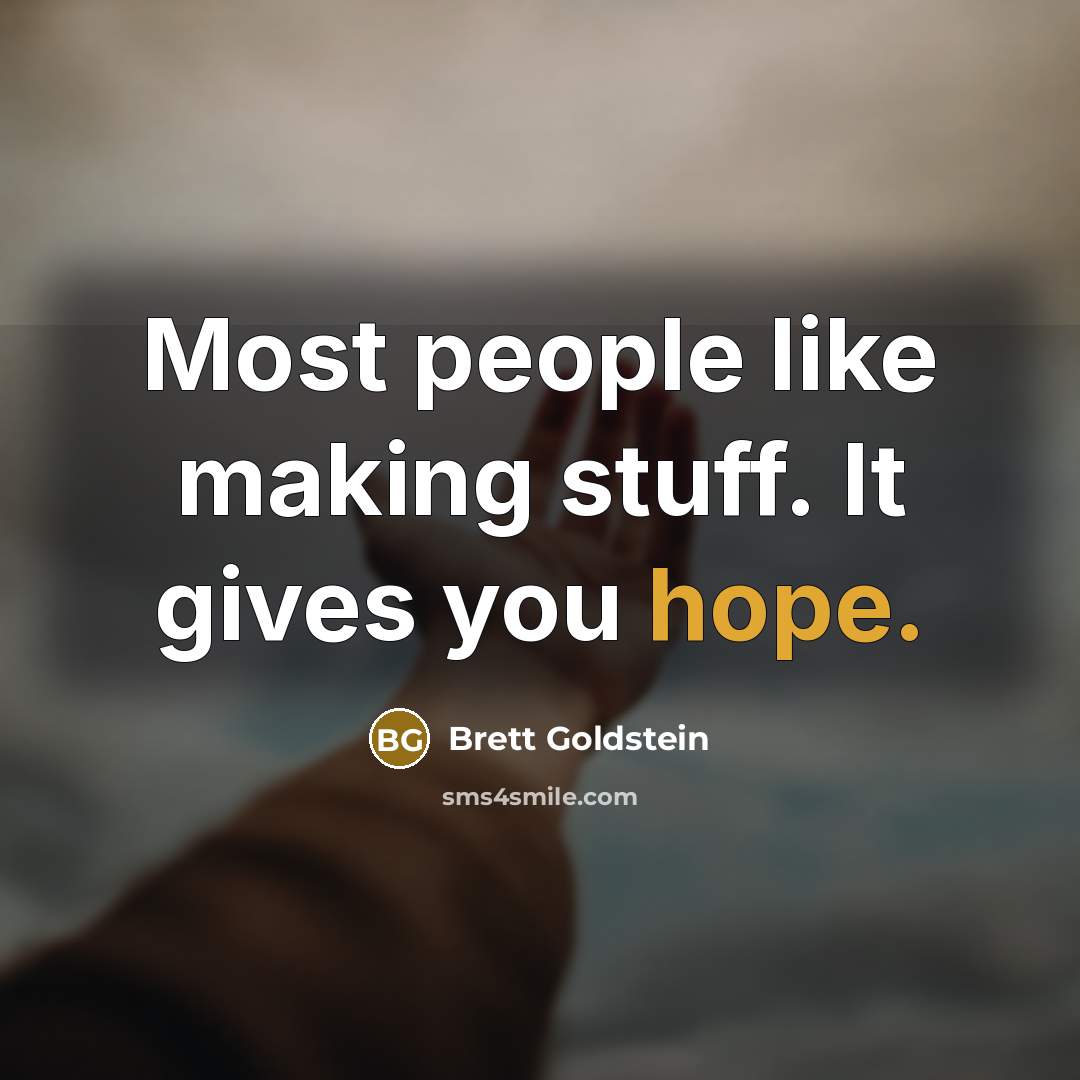 “Most people like making stuff. It gives you hope.” quote by Brett Goldstein