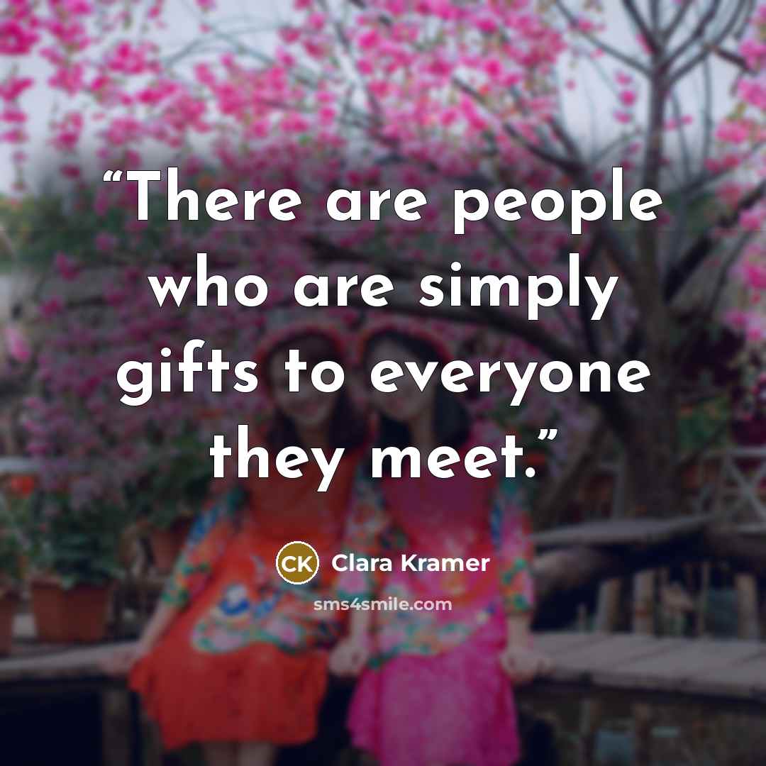 “There are people who are simply gifts to everyone they meet.” quote by Clara Kramer