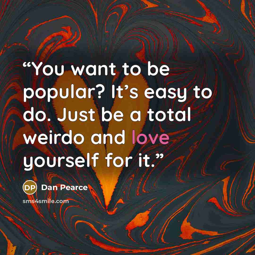 “You want to be popular? It’s easy to do. Just be a total weirdo and love yourself for it.” quote by Dan Pearce