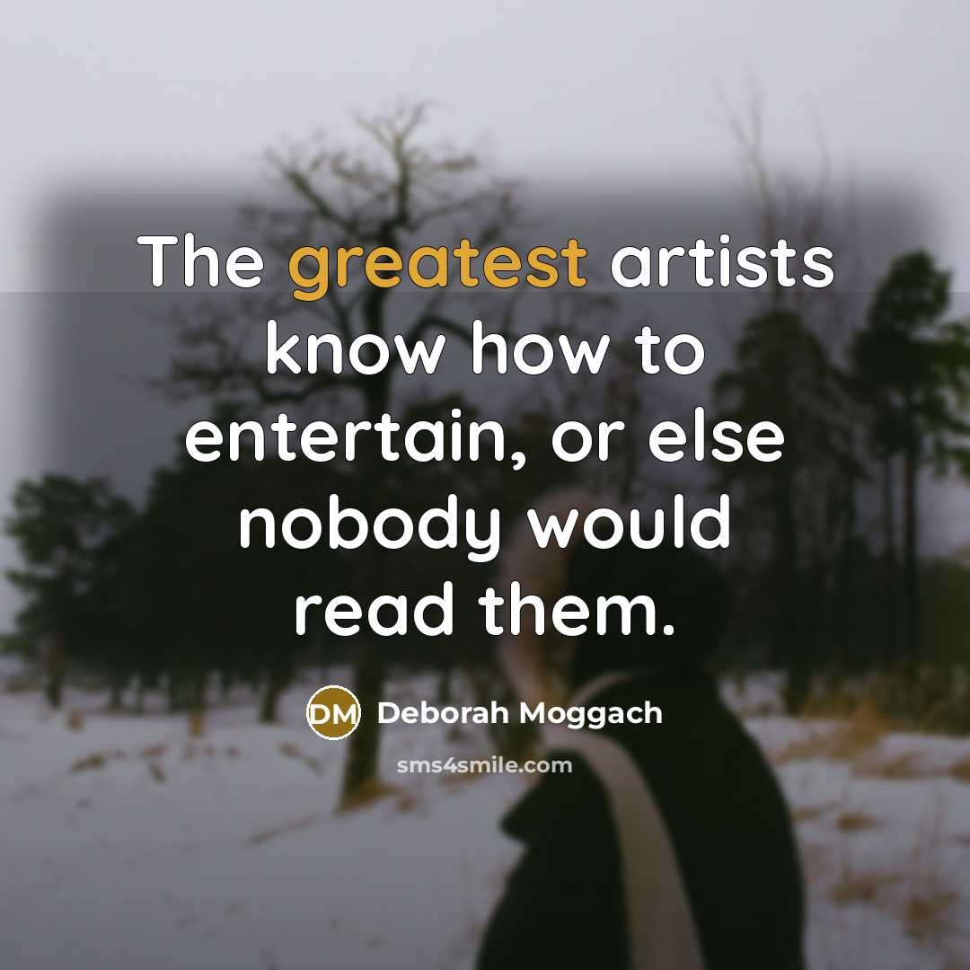 “The greatest artists know how to entertain, or else nobody would read them.” quote by Deborah Moggach