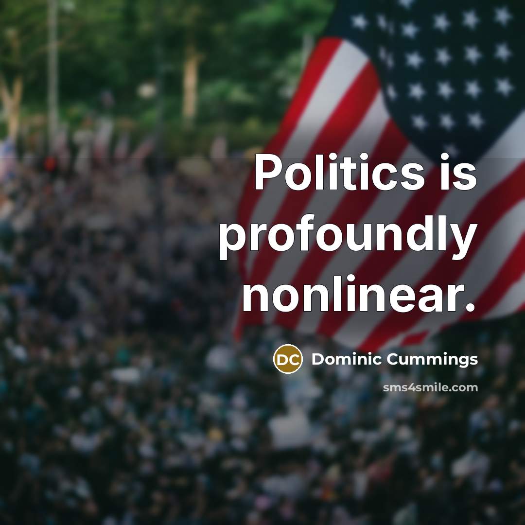 “Politics is profoundly nonlinear.” quote by Dominic Cummings