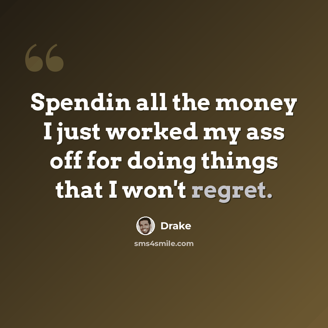 “Spendin all the money I just worked my ass off for doing things that I won't regret.” quote by Drake