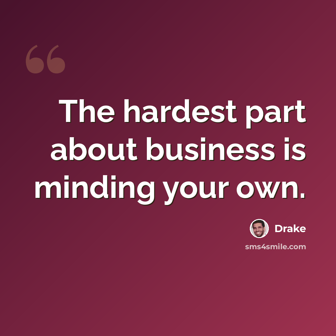 “The hardest part about business is minding your own.” quote by Drake