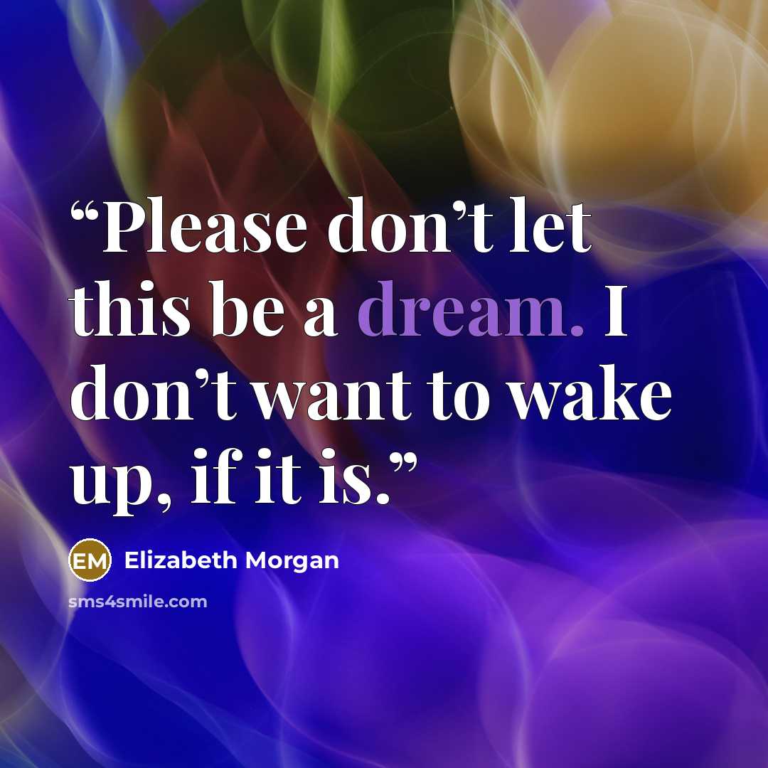 “Please don’t let this be a dream. I don’t want to wake up, if it is.” quote by Elizabeth Morgan