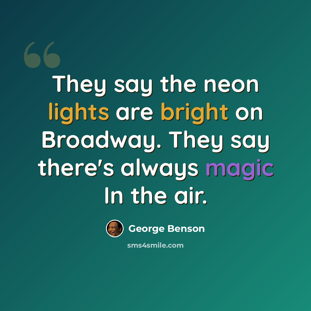 “They say the neon lights are bright on Broadway. They say there's always magic In the air.” quote by George Benson
