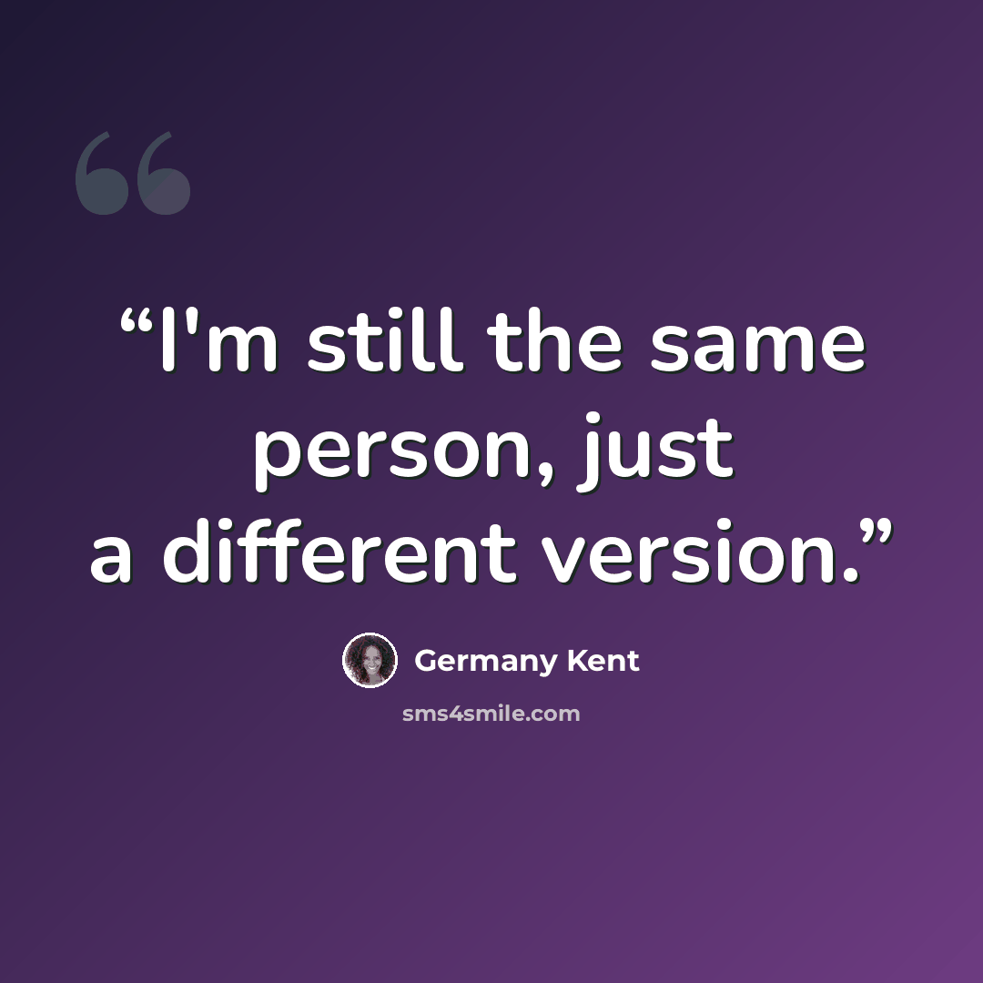 “I'm still the same person, just a different version.” quote by Germany Kent