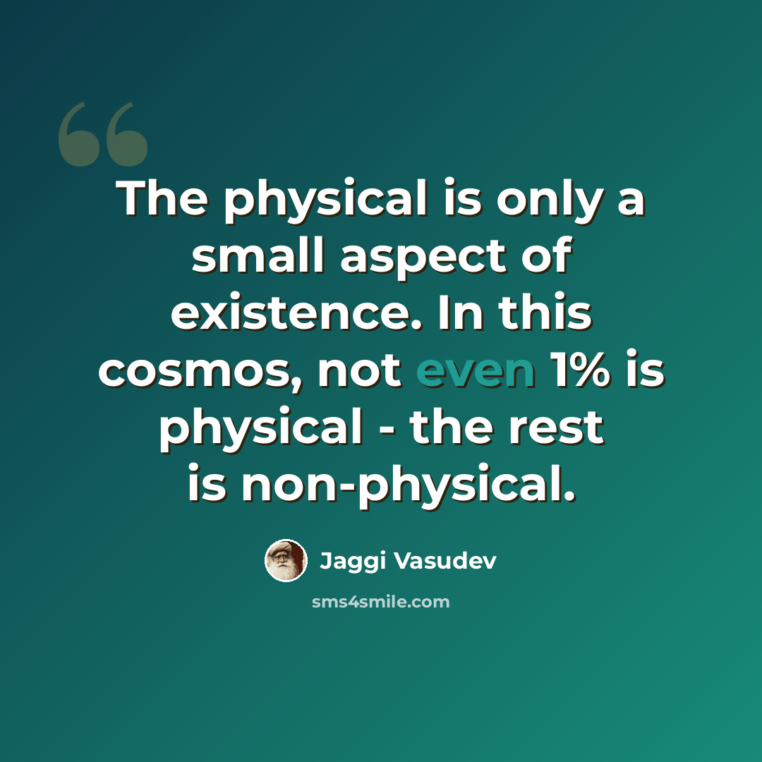 “The physical is only a small aspect of existence. In this cosmos, not even 1% is physical - the rest is non-physical.” quote by Jaggi Vasudev