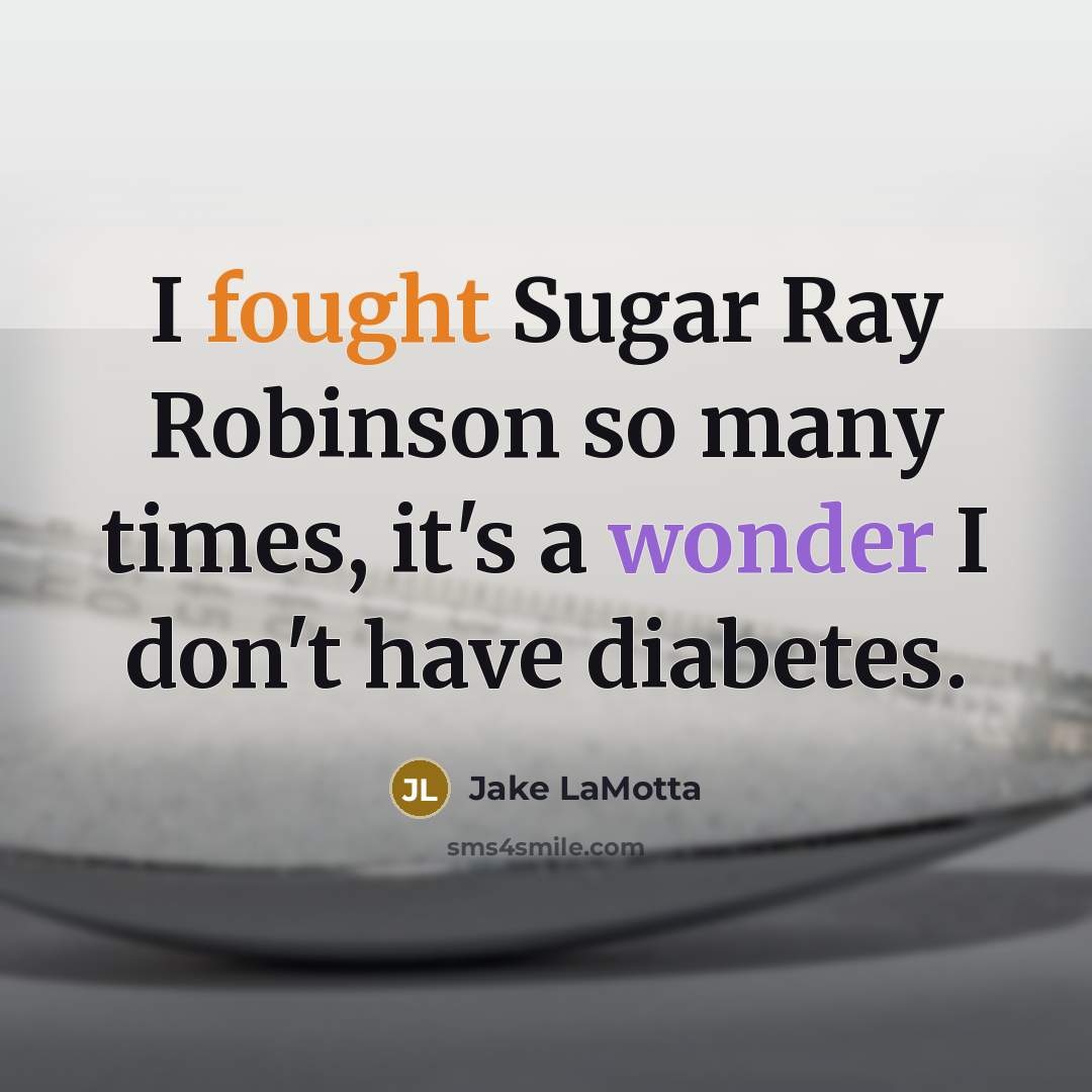 “I fought Sugar Ray Robinson so many times, it's a wonder I don't have diabetes.” quote by Jake LaMotta